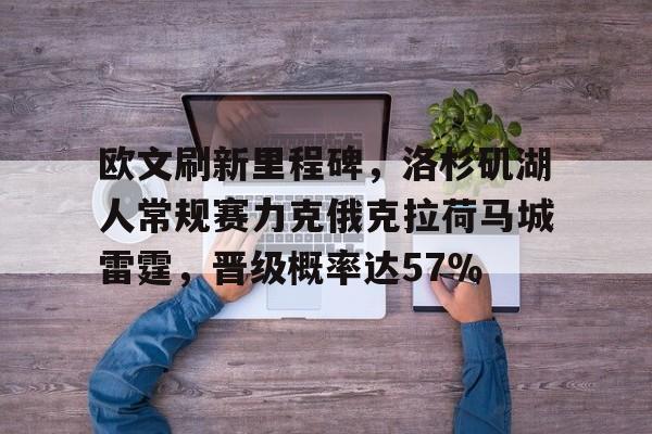 欧文刷新里程碑，洛杉矶湖人常规赛力克俄克拉荷马城雷霆，晋级概率达57％的简单介绍